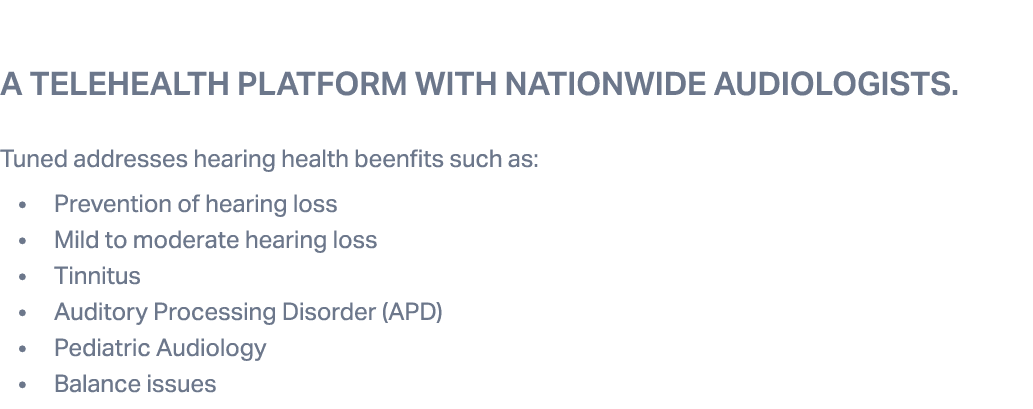 A telehealth platform with nationwide audiologists. Tuned addresses hearing health beenfits such as: • Prevention of ...